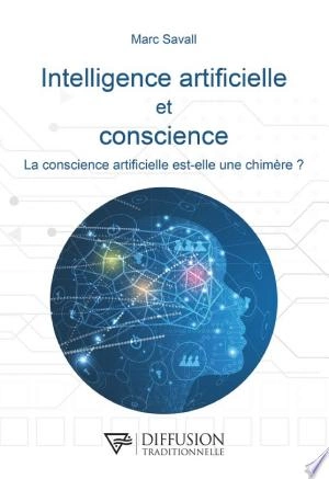 Intelligence artificielle et conscience - La conscience artificielle est-elle une chimère ?